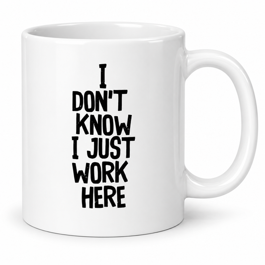 I Don’t Know I Just Work Here 11oz white ceramic office mug
